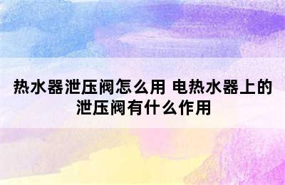 热水器泄压阀怎么用 电热水器上的泄压阀有什么作用